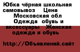 Юбка чёрная школьная (самовывоз) › Цена ­ 400 - Московская обл. Одежда, обувь и аксессуары » Женская одежда и обувь   